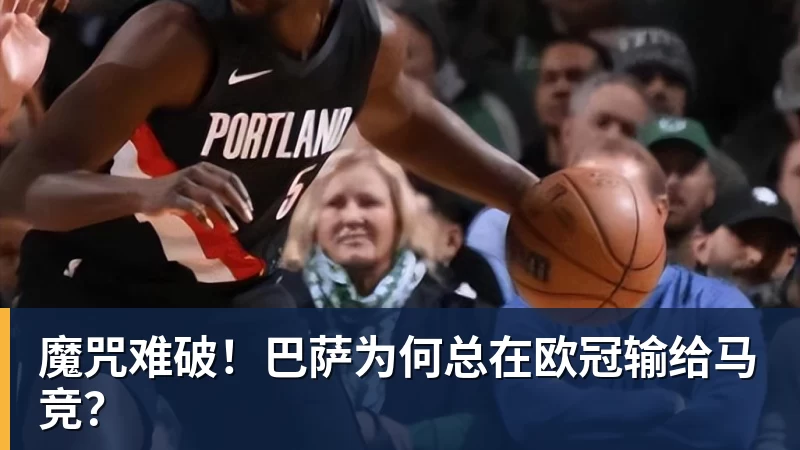 8868体育魔咒难破！巴萨为何总在欧冠输给马竞？
