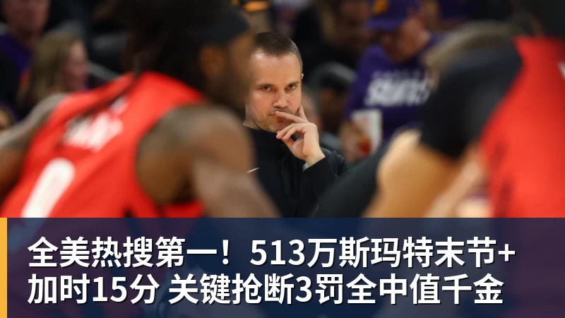全美热搜第一!513万斯玛特末节+加时15分 关键抢断3罚全中值千金