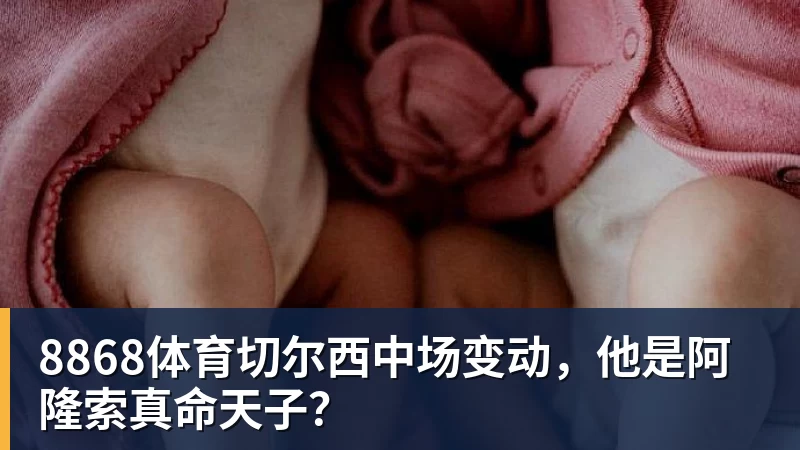 8868体育切尔西中场变动，他是阿隆索真命天子？
