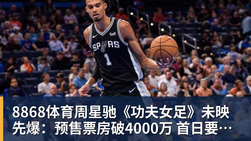 8868体育周星驰《功夫女足》未映先爆：预售票房破4000万 首日要超2亿