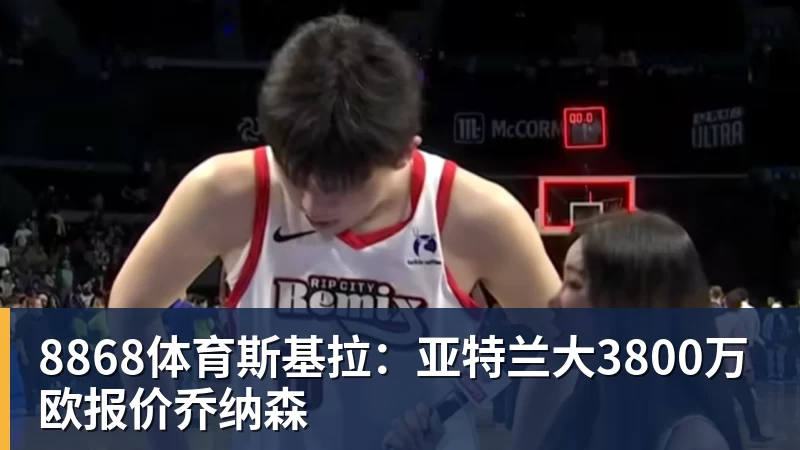 8868体育斯基拉:亚特兰大3800万欧报价乔纳森