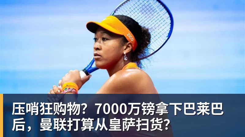 压哨狂购物？7000万镑拿下巴莱巴后，曼联打算从皇萨扫货？