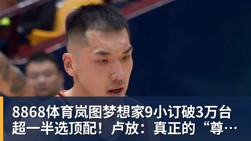 8868体育岚图梦想家9小订破3万台超一半选顶配!卢放:真正的“尊”不是口号