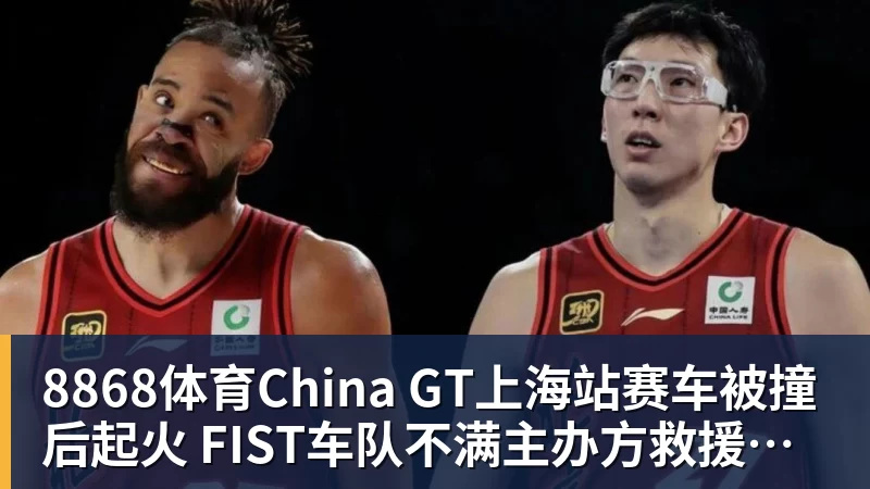 8868体育China GT上海站赛车被撞后起火 FIST车队不满主办方救援:退出所有China GT系列赛