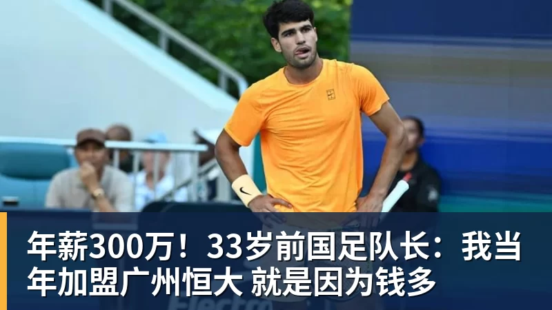 8868体育年薪300万!33岁前国足队长:我当年加盟广州恒大 就是因为钱多