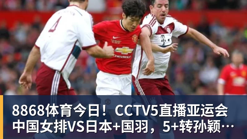 8868体育今日!CCTV5直播亚运会中国女排VS日本+国羽,5+转孙颖莎+王楚钦领衔国乒出战