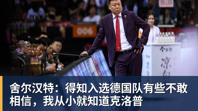 舍尔汉特:得知入选德国队有些不敢相信,我从小就知道克洛普