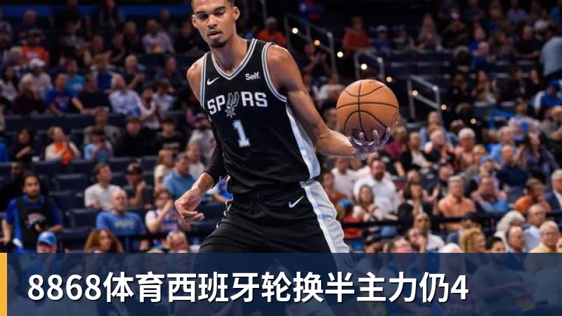 8868体育西班牙轮换半主力仍4
