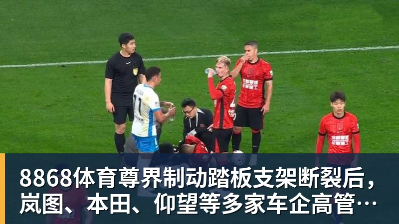 8868体育尊界制动踏板支架断裂后,岚图、本田、仰望等多家车企高管晒自家刹车部件